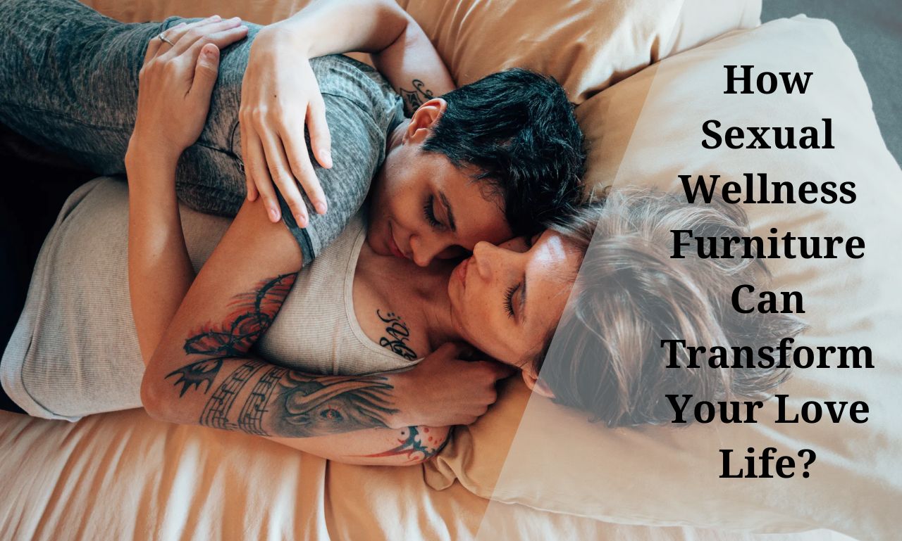 How Sexual Wellness Furniture Can Transform Your Love Life